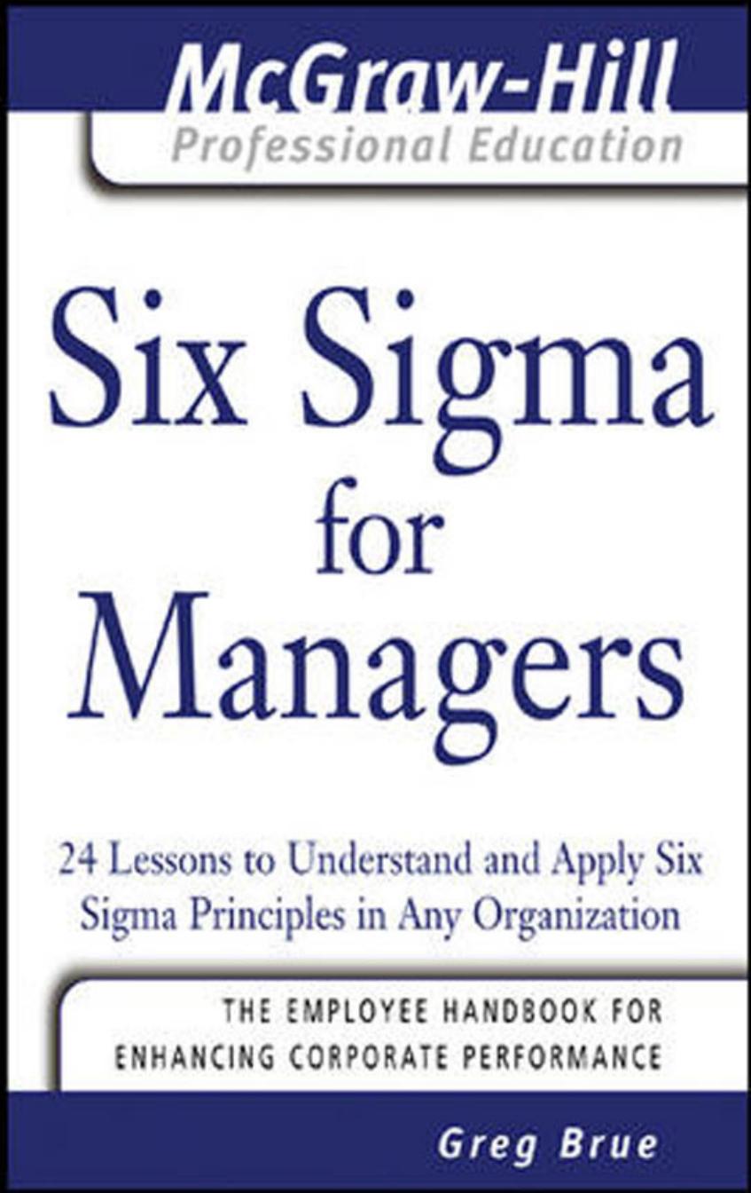 Six Sigma for Managers: 24 Lessons to Understand and Apply Six Sigma Principles in Any Organization (The McGraw-Hill Professional Education Series) by Greg Brue