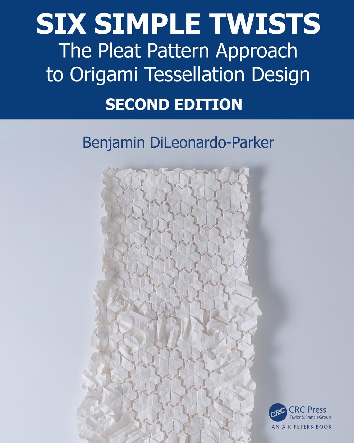 Six Simple Twists; The Pleat Pattern Approach to Origami Tessellation Design; Second Edition by Benjamin DiLeonardo-Parker