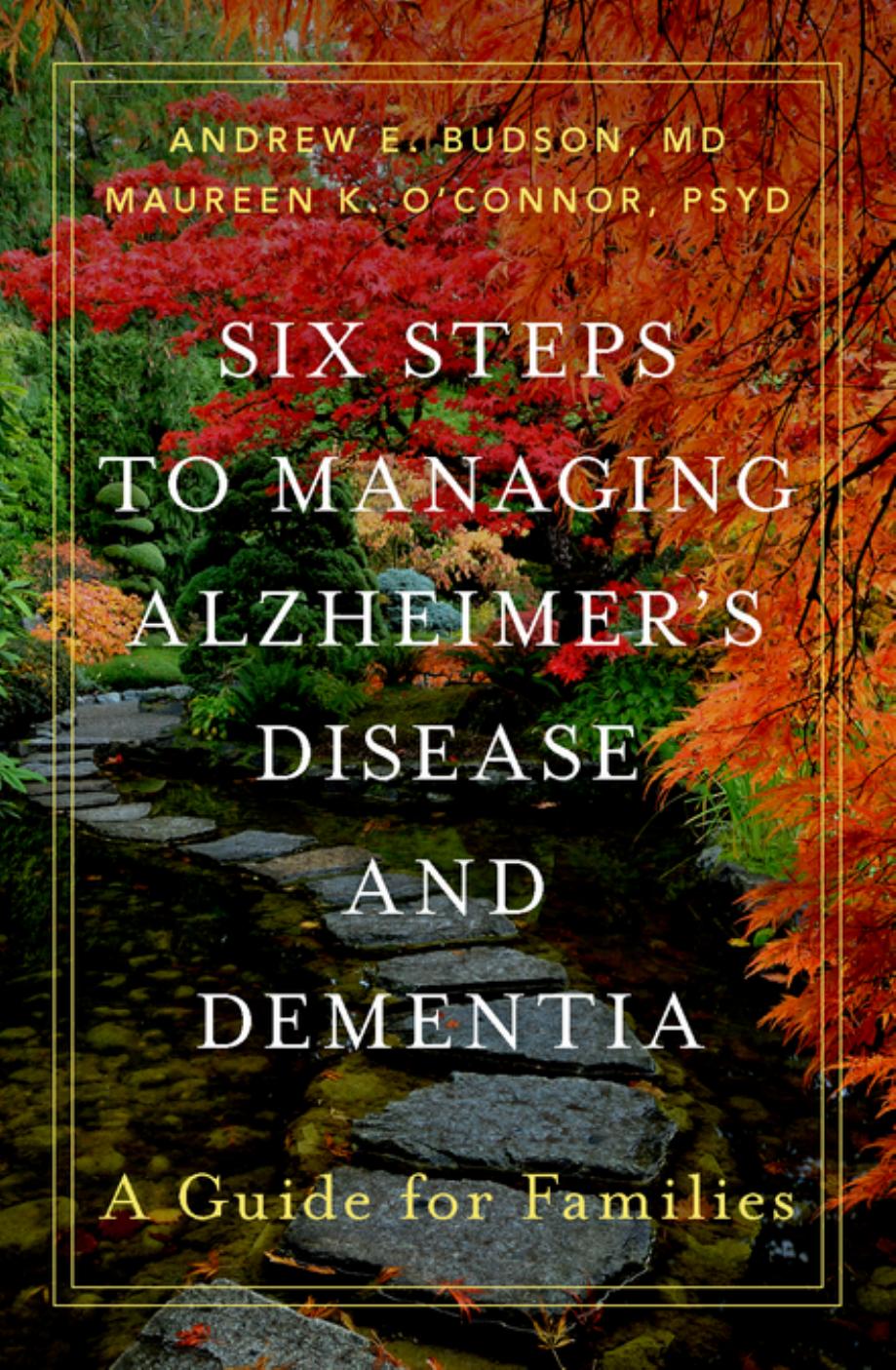 Six Steps to Managing Alzheimer's Disease and Dementia: A Guide for Families by Andrew E. Budson; Maureen K. O’Connor