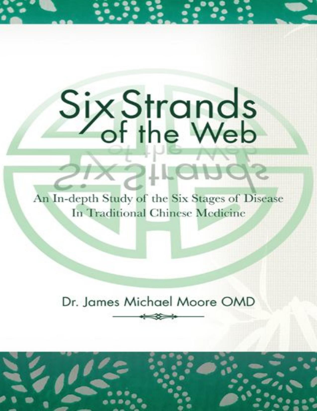 Six Strands of the Web: An In-depth Study of the Six Stages of Disease In Traditional Chinese Medicine by Dr. James Michael Moore