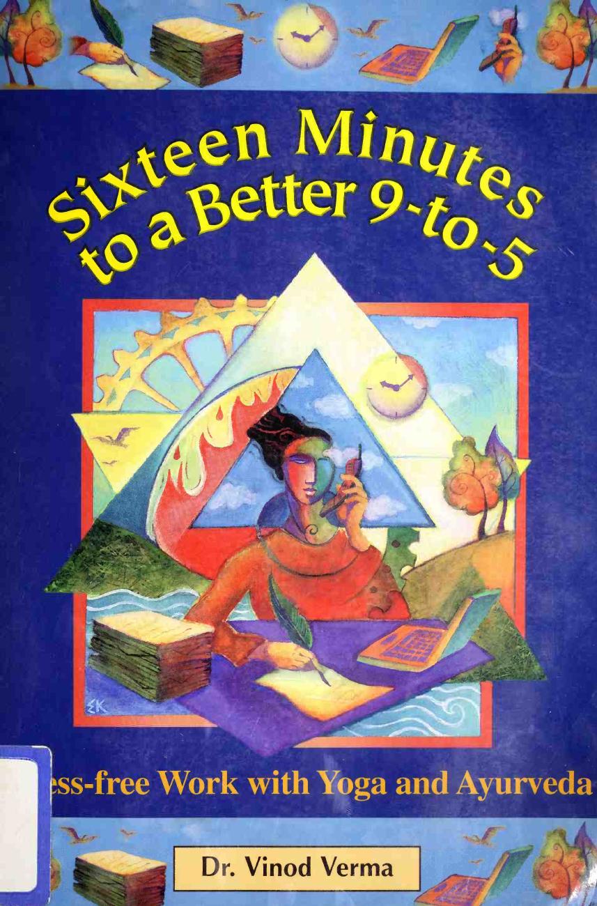 Sixteen Minutes to a Better 9-to-5 : Stress-free Work with Yoga and Ayurveda by Vinod Verma
