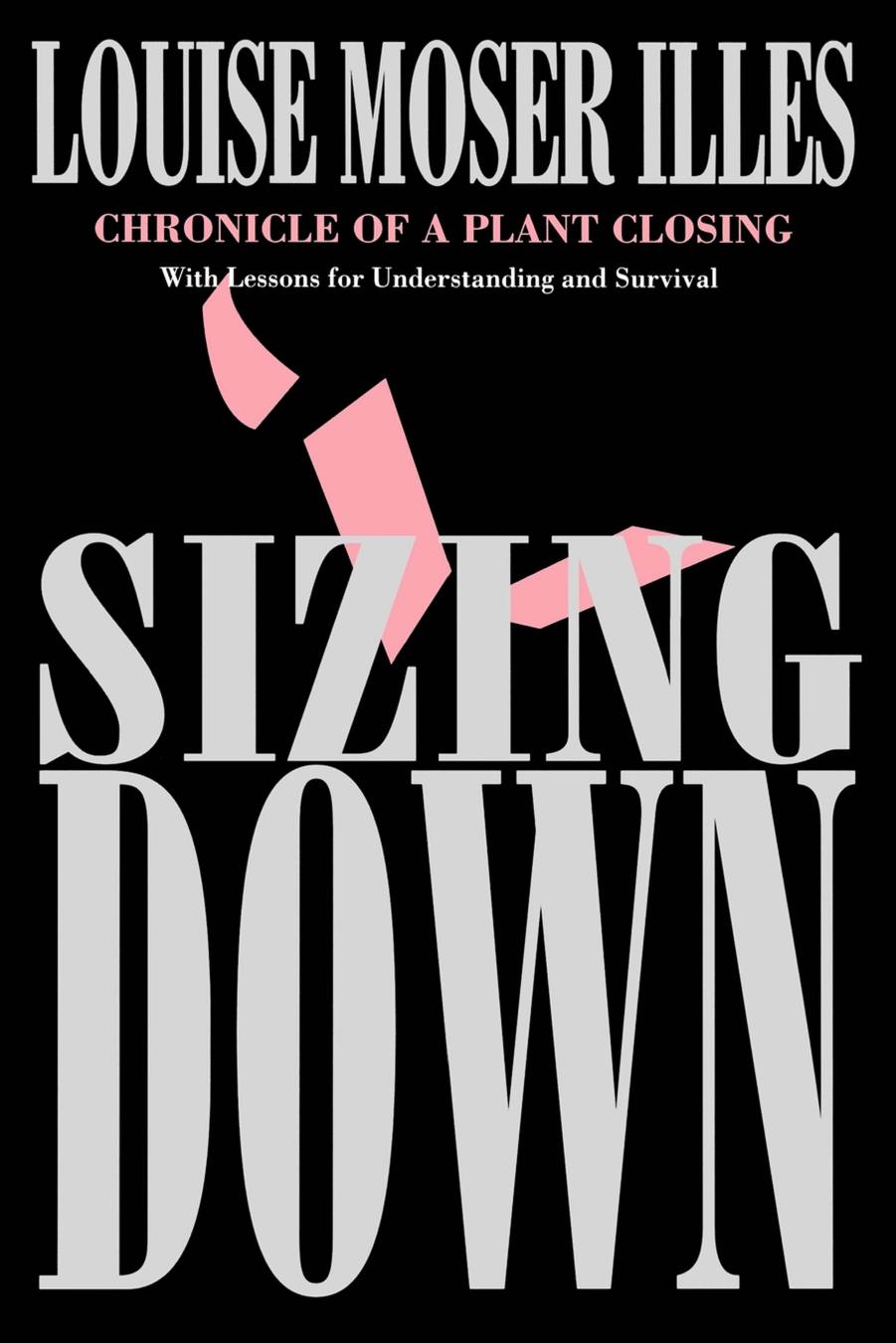 Sizing Down: Chronicle of a Plant Closing by Louise Moser Illes