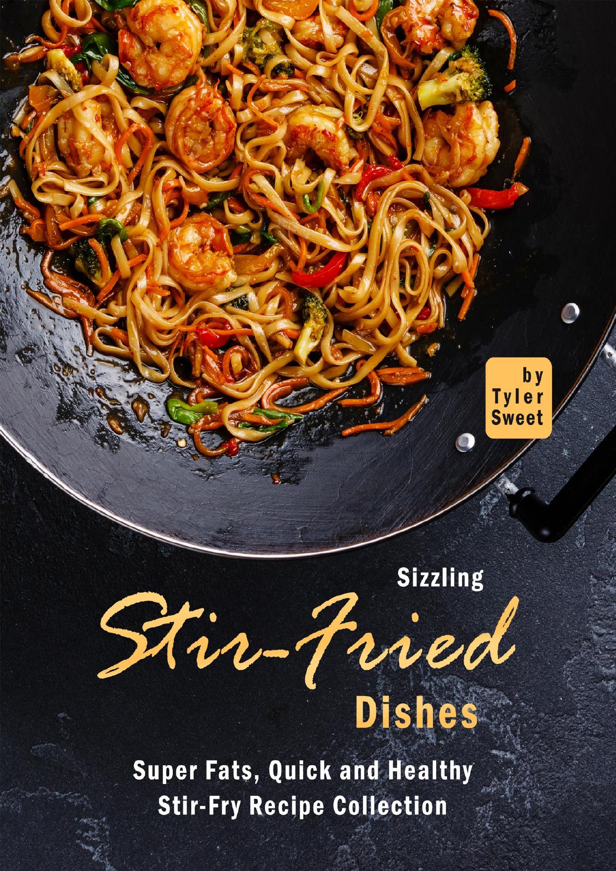 Sizzling Stir-Fried Dishes: Super Fats, Quick and Healthy Stir-Fry Recipe Collection by Sweet Tyler