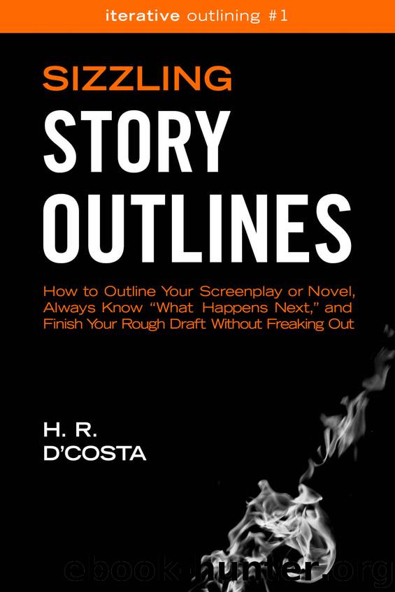 Sizzling Story Outlines: How to Outline Your Screenplay or Novel, Always Know “What Happens Next,” and Finish Your Rough Draft Without Freaking Out (Iterative Outlining Book 1) by H. R. D'Costa
