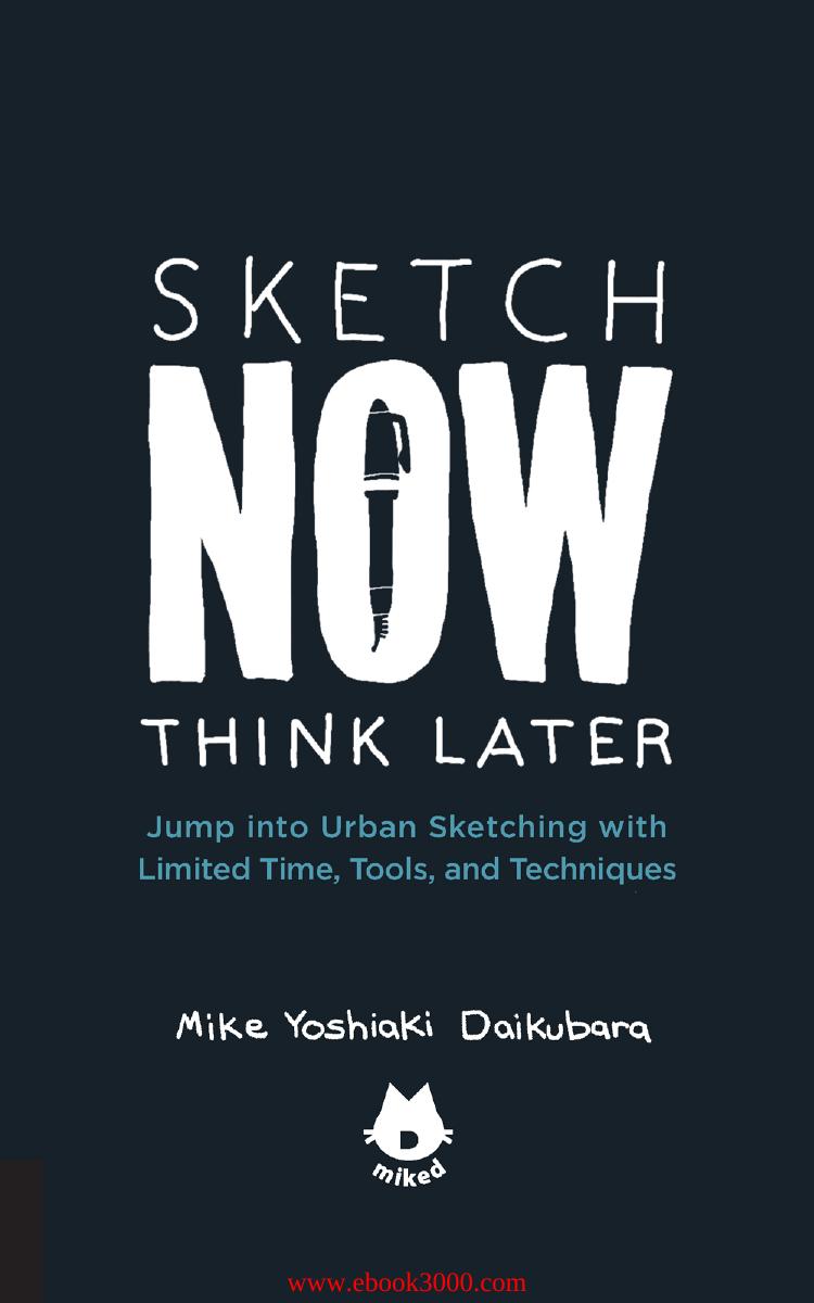 Sketch Now, Think Later: Jump into Urban Sketching with Limited Time, Tools, and Techniques by Unknow