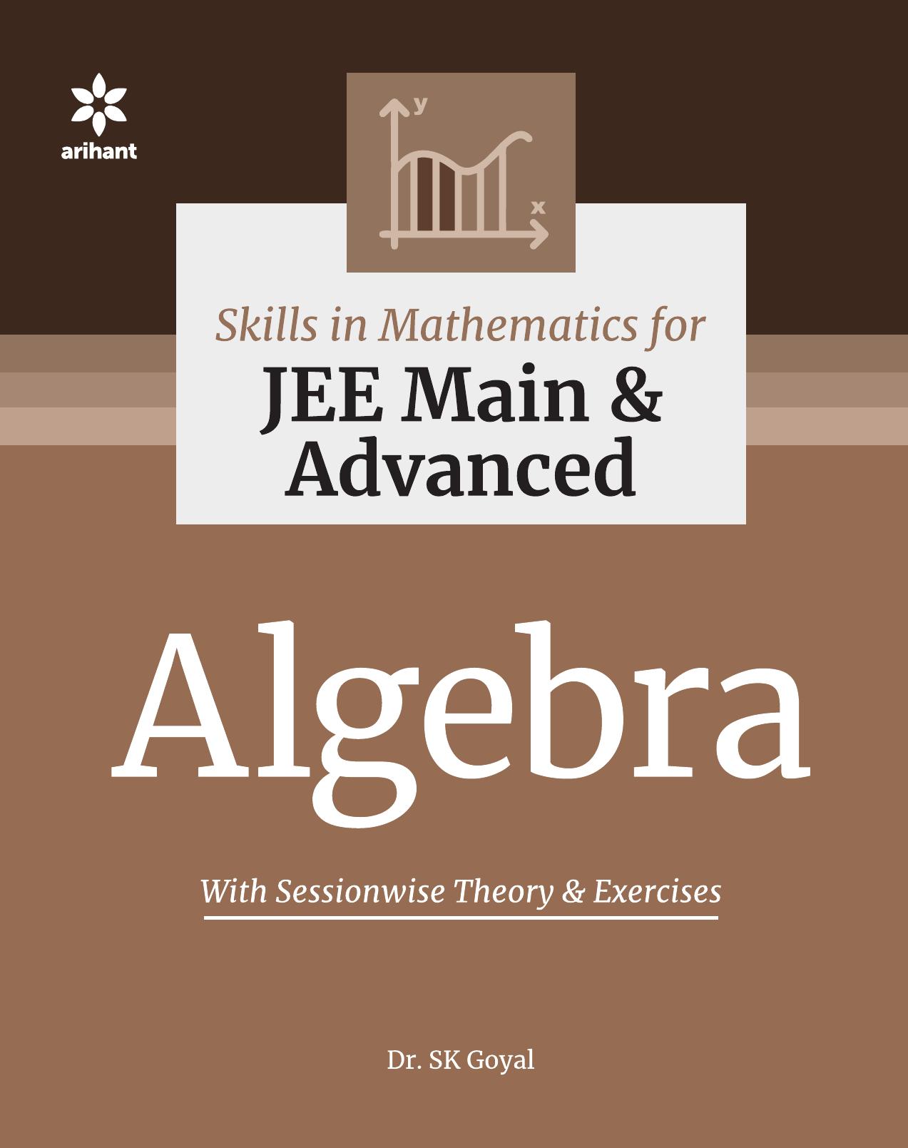 Skills in Mathematics Algebra for IIT JEE Main and Advanced Arihant Dr. S K Goyal by S K Goyal