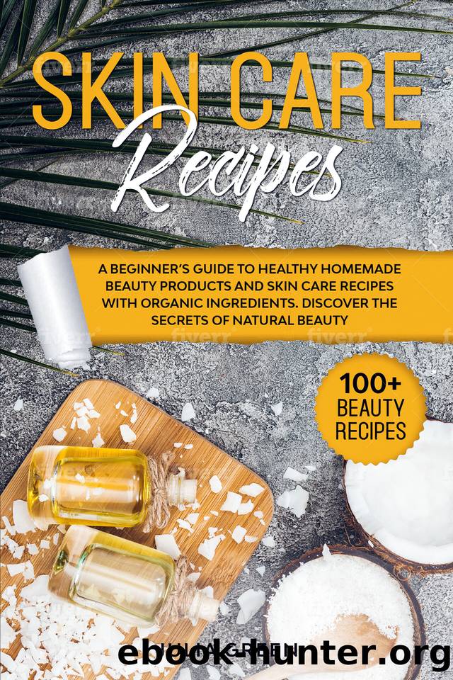 Skin Care Recipes: A Beginner’s Guide to Healthy Homemade Beauty Products and Skin Care Recipes with Organic Ingredients. Discover the Secrets of Natural Beauty by Green Julia