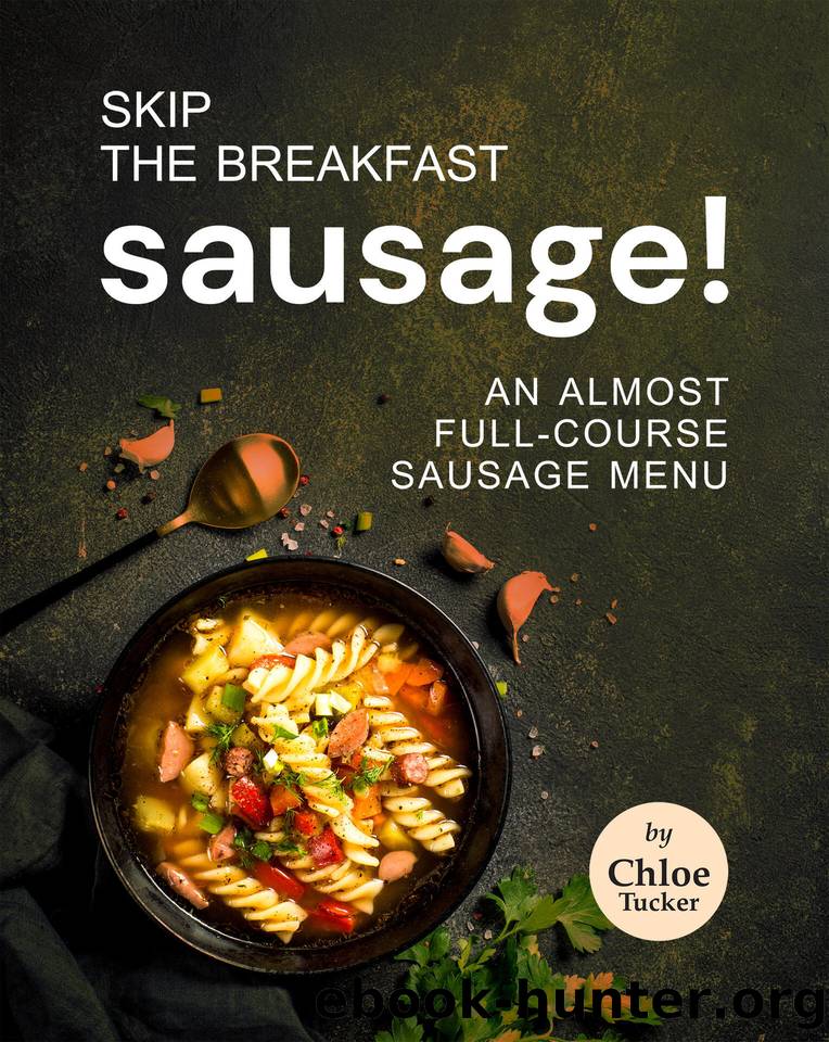 Skip the Breakfast Sausage!: An Almost Full-Course Sausage Menu by Tucker Chloe