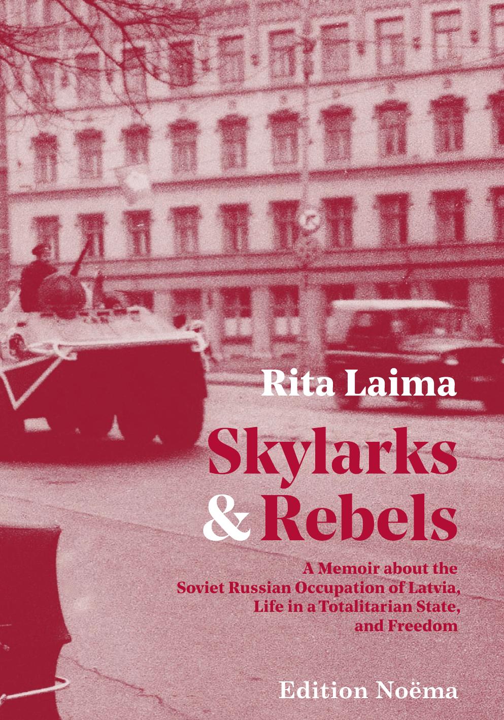 Skylarks and Rebels : A Memoir about the Soviet Russian Occupation of Latvia, Life in a Totalitarian State, and Freedom by Rita Laima
