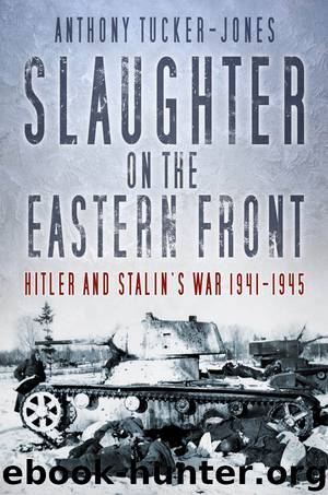 Slaughter on the Eastern Front: Hitler and Stalin’s War 1941-1945 by Anthony Tucker-Jones