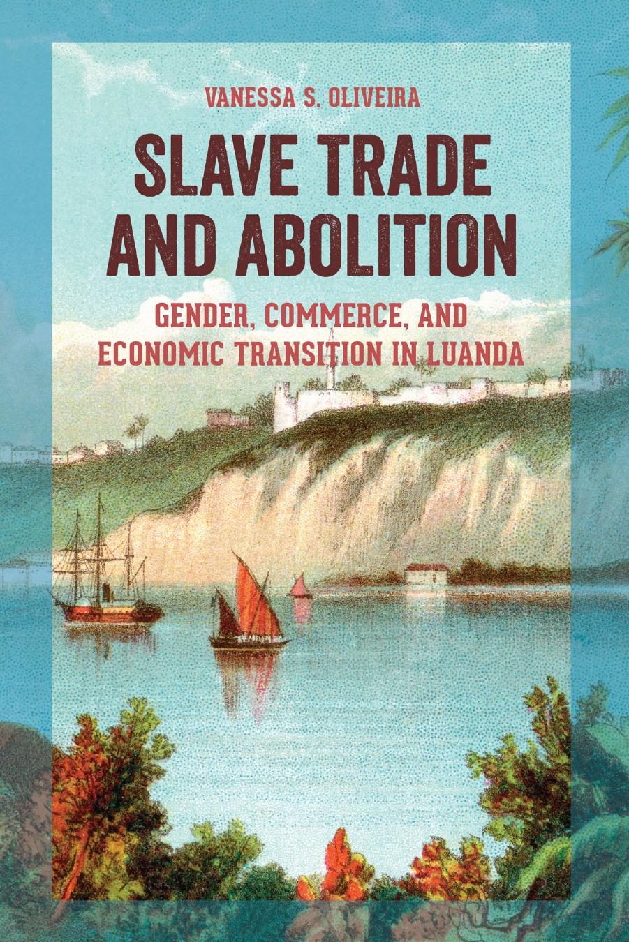 Slave Trade and Abolition: Gender, Commerce, and Economic Transition in Luanda by Vanessa S. Oliveira