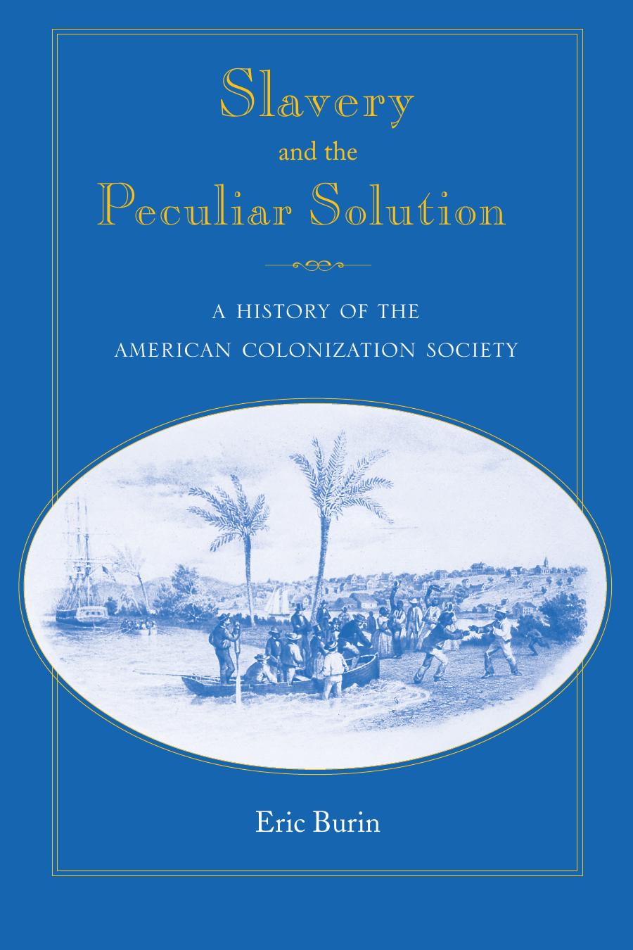 Slavery And The Peculiar Solution: A History Of The American Colonization Society by Eric Burin