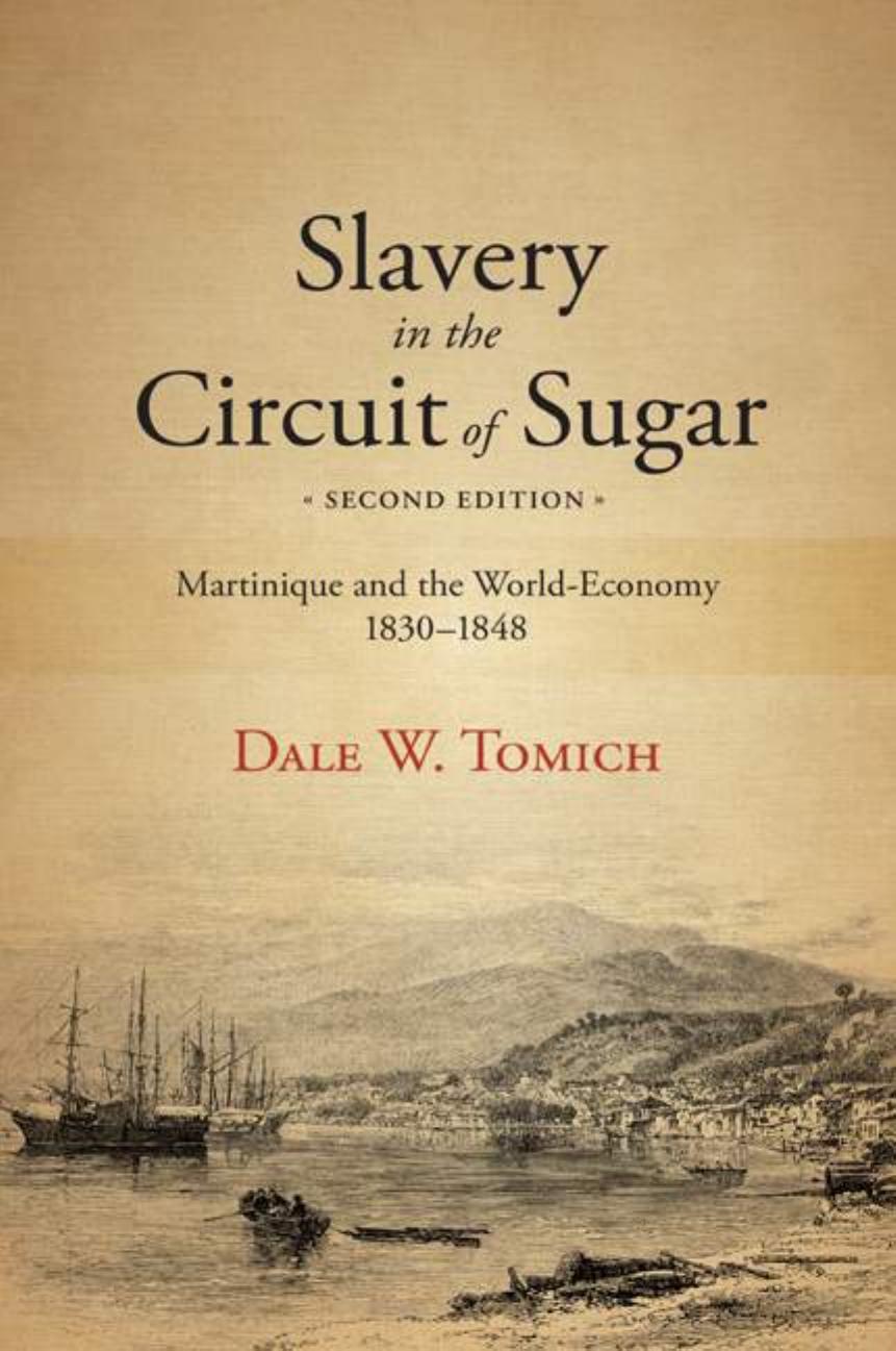 Slavery in the Circuit of Sugar: Martinique and the World-Economy, 1830â1848 by Dale W. Tomich