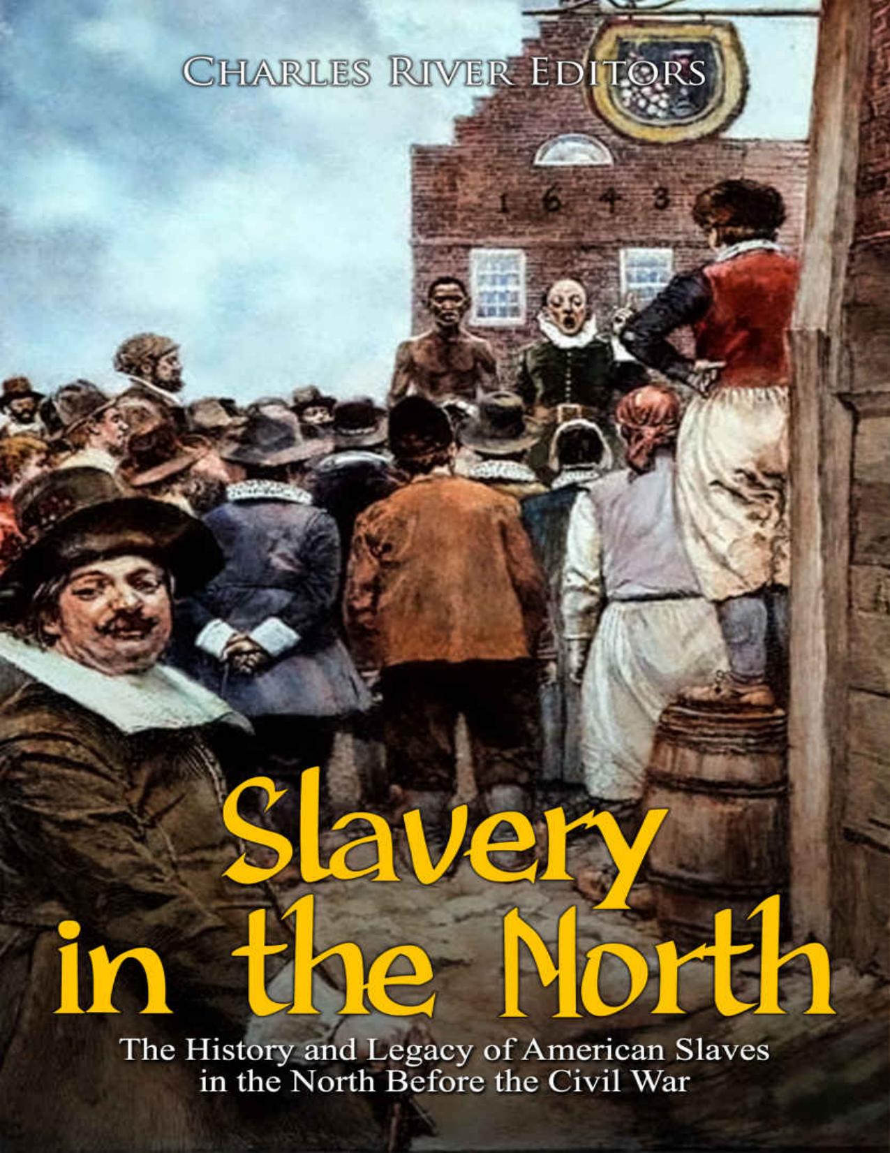 Slavery in the North: The History and Legacy of American Slaves in the North Before the Civil War by Charles River Editors