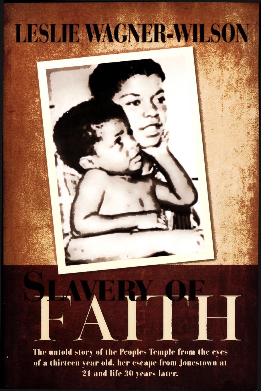 Slavery of Faith: The untold story of the Peoples Temple from the eyes of a thirteen year old, her escape from Jonestown at 20 and life 30 years later. by Leslie Wagner Wilson