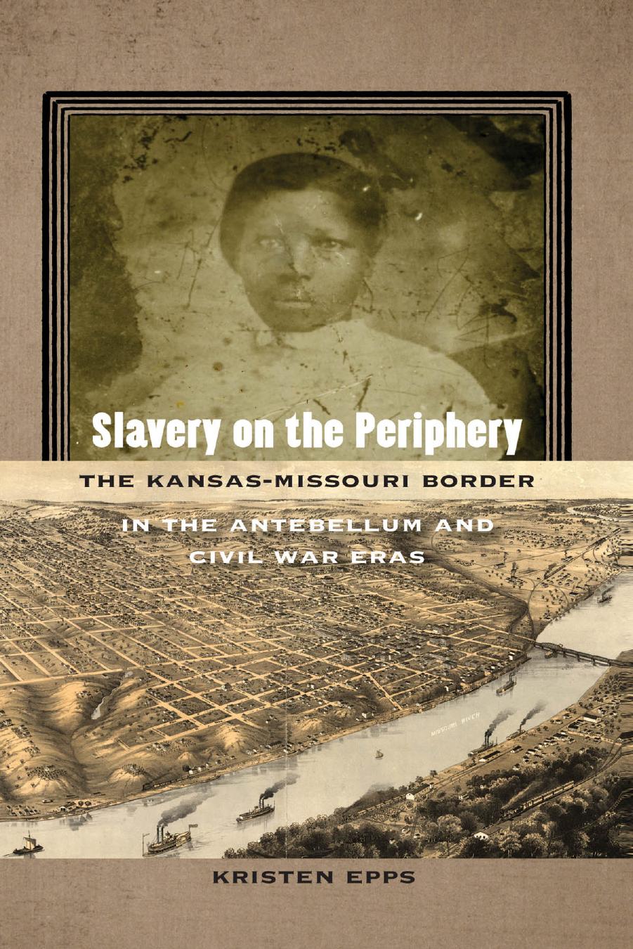 Slavery on the Periphery: The Kansas-Missouri Border in the Antebellum and Civil War Eras by Kristen Epps