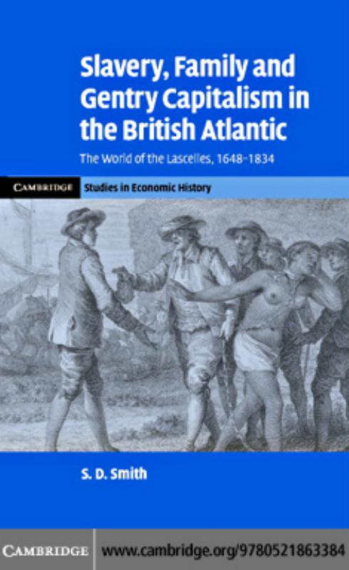 Slavery, Family, and Gentry Capitalism in the British Atlantic: The World of the Lascelles, 1648-1834 by S. D. Smith