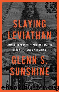 Slaying Leviathan: Limited Government and Resistance in the Christian Tradition by Glenn S. Sunshine