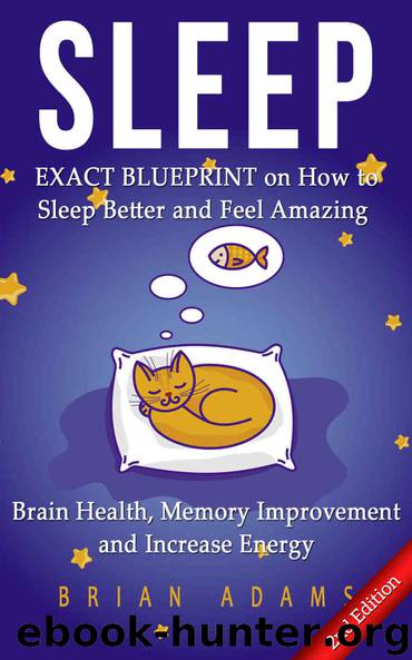 Sleep: EXACT BLUEPRINT on How to Sleep Better and Feel Amazing - Brain Health, Memory Improvement & Increase Energy (BONUS, Snoring, Sleep Apnea, How to Sleep, Insomnia) by Adams Brian