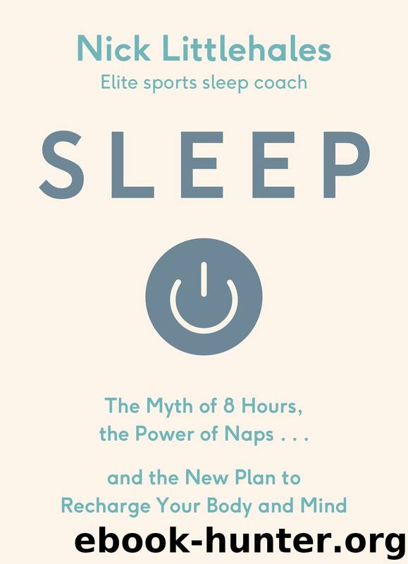 Sleep: The Myth of 8 Hours, the Power of Naps... and the New Plan to Recharge Your Body and Mind by Nick Littlehales