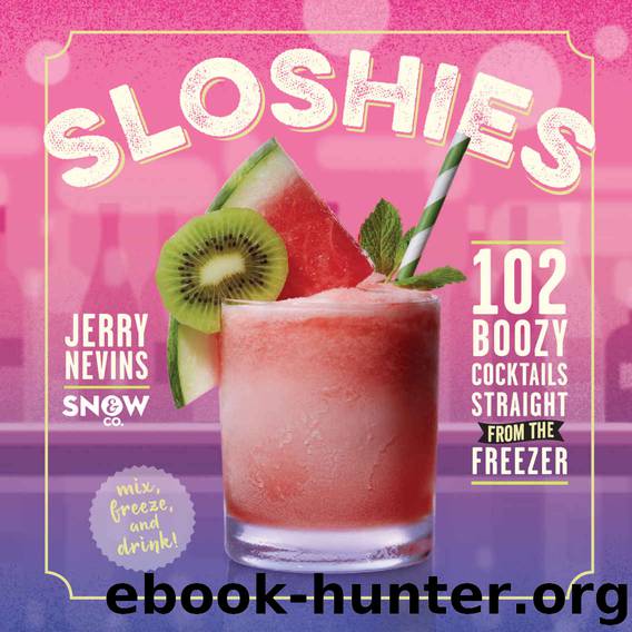 Sloshies: 102 Boozy Cocktails Straight from the Freezer by Nevins Jerry