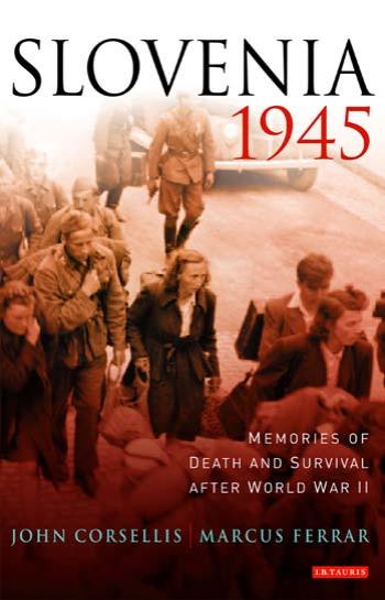 Slovenia, 1945: Memories of Death and Survival after World War II by John Corsellis