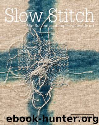 Slow Stitch: Mindful and Contemplative Textile Art by Claire Wellesley-Smith