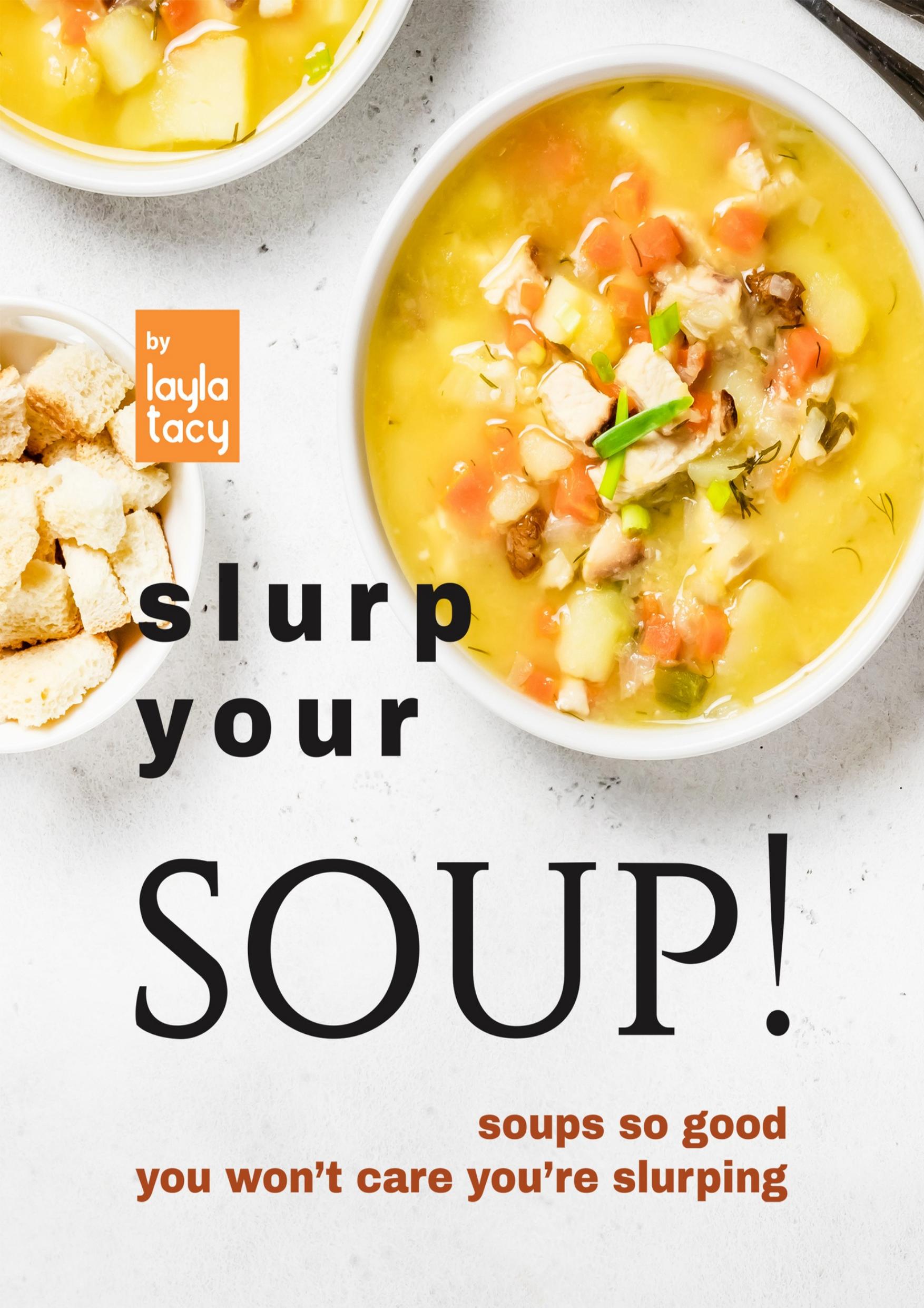 Slurp Your Soup!: Soups So Good You Won't Care You're Slurping by Tacy Layla