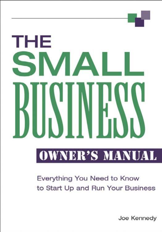 Small Business Owner's Manual : Everything You Need to Know to Start Up and Run Your Business by Kennedy Joe