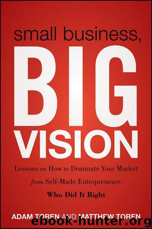 Small Business, Big Vision: Lessons on How to Dominate Your Market from Self-Made Entrepreneurs Who Did it Right by Toren Matthew & Toren Adam