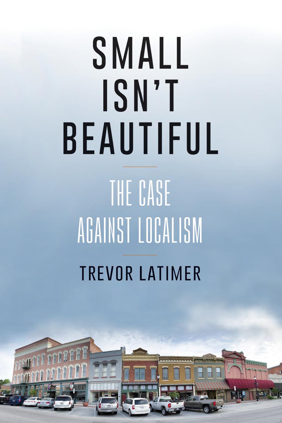 Small Isn't Beautiful: The Case against Localism by Trevor Latimer
