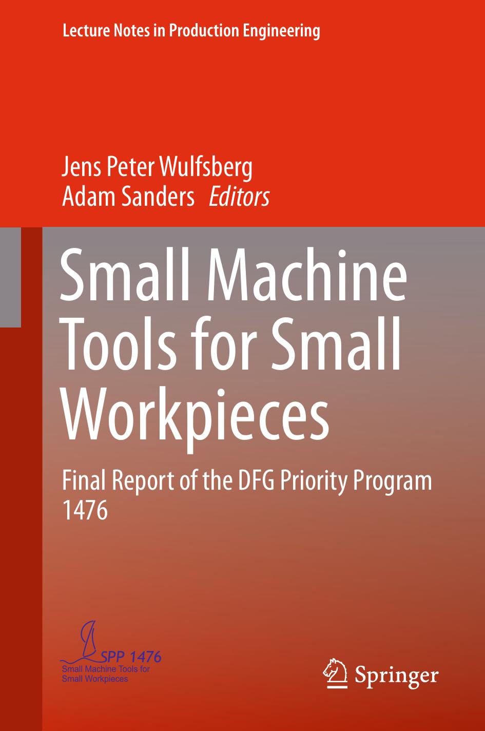 Small Machine Tools for Small Workpieces: Final Report of the DFG Priority Program 1476 by Jens Peter Wulfsberg Adam Sanders (eds.)