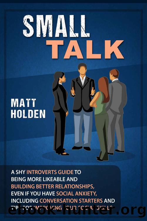 Small Talk: A Shy Introverts Guide to Being More Likeable and Building Better Relationships, Even If You Have Social Anxiety, Including Conversation Starters and Tips fo by Holden Matt