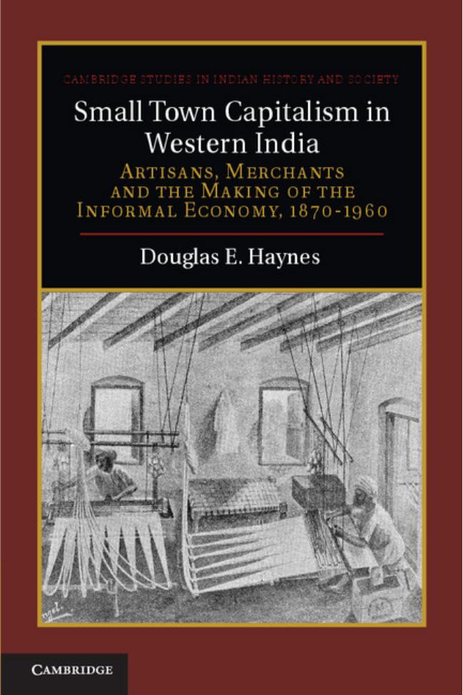 Small Town Capitalism in Western India: Artisans, Merchants and the Making of the Informal Economy, 1870-1960 (repost) by Douglas E. Haynes