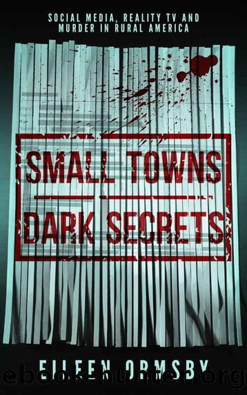 Small Towns, Dark Secrets: Social Media, Reality TV and Murder in Rural America by Eileen Ormsby