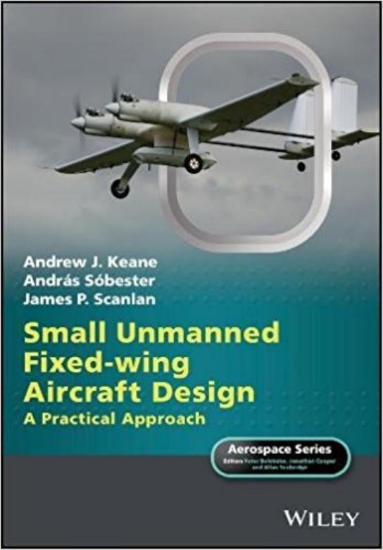 Small Unmanned Fixed-Wing Aircraft Design. A Practical Approach by Andrew J. Keane Andras Sobester James P. Scanlan