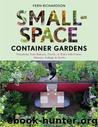 Small-Space Container Gardens: Transform Your Balcony, Porch, or Patio With Fruits, Flowers, Foliage, and Herbs by Fern Richardson