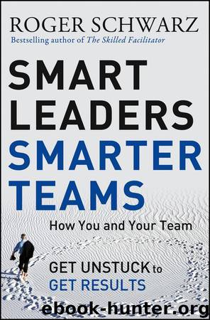 Smart Leaders, Smarter Teams: How You and Your Team Get Unstuck to Get Results by Schwarz Roger M
