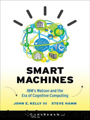 Smart Machines: IBM's Watson and the Era of Cognitive Computing (Columbia Business School Publishing) by John E. Kelly III & Steve Hamm