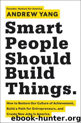 Smart People Should Build Things: How to Restore Our Culture of Achievement, Build a Path for Entrepreneurs, and Create New Jobs in America by Andrew Yang