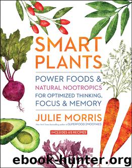 Smart Plants: Power Foods & Natural Nootropics for Optimized Thinking, Focus & Memory by Julie Morris