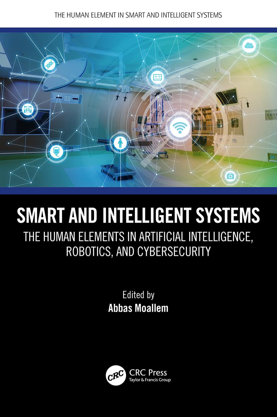 Smart and Intelligent Systems; The Human Elements in Artificial Intelligence, Robotics, and Cybersecurity by Edited by Abbas Moallem