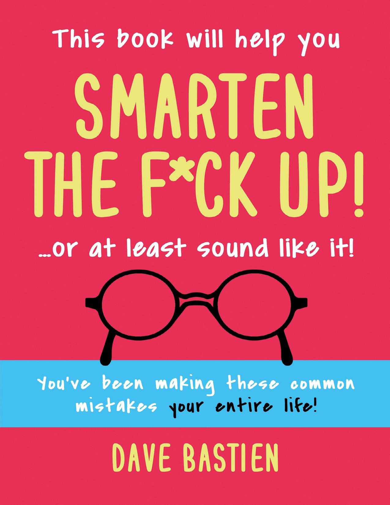 Smarten the F*ck Up!: Fix the embarrassing mistakes you've been making your entire life. by Dave Bastien