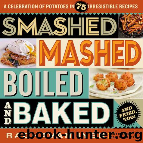 Smashed, Mashed, Boiled, and Baked--and Fried, Too!: A Celebration of Potatoes in 75 Irresistible Recipes by Raghavan Iyer