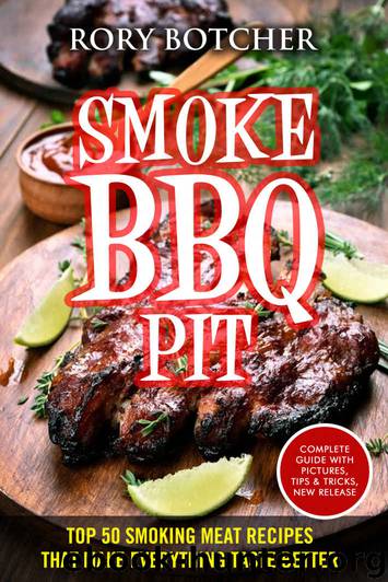 Smoke BBQ Pit: Top 50 Smoking Meat Recipes That Make Everything Taste Better (Rory's Meat Kitchen) by Rory Botcher