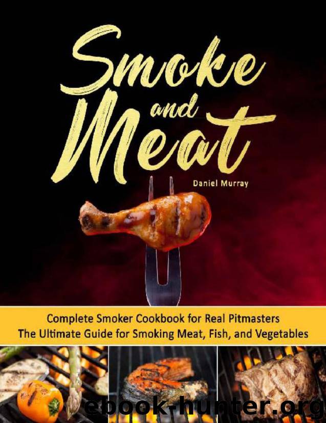 Smoke and Meat: Complete Smoker Cookbook for Real Pitmasters, The Ultimate Guide for Smoking Meat, Fish, and Vegetables by Daniel Murray