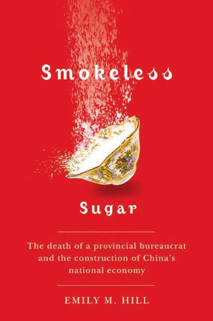 Smokeless Sugar: The Death of a Provincial Bureaucrat and the Construction of China's National Economy by Emily M. Hill