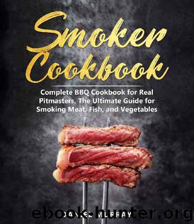 Smoker Cookbook: Complete BBQ Cookbook for Real Pitmasters, The Ultimate Guide for Smoking Meat, Fish, and Vegetables by Daniel Murray