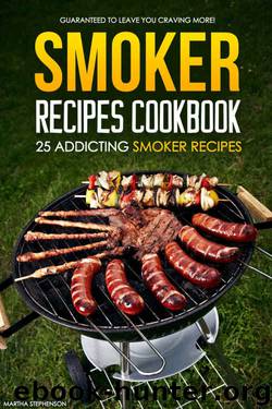 Smoker Recipes Cookbook - 25 Addicting Smoker Recipes: Guaranteed to Leave You Craving More! by Martha Stephenson