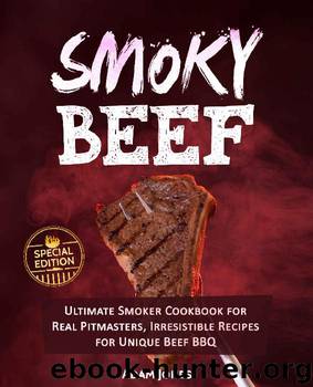 Smoky Beef: Special Edition: Ultimate Smoker Cookbook for Real Pitmasters, Irresistible Recipes for Unique Beef BBQ by Adam Jones